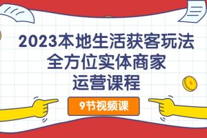 2023本地生活获客玩法，​全方位实体商家运营课程百度网盘