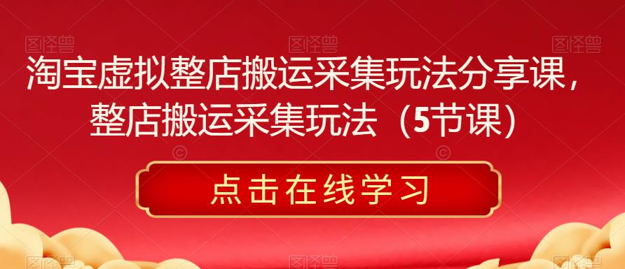 淘宝虚拟整店搬运采集玩法分享课，整店搬运采集玩法百度网盘