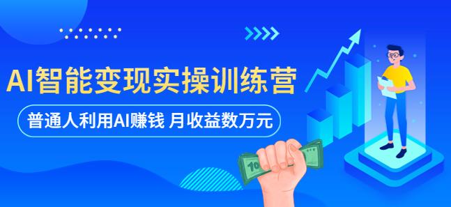 AI智能变现实操训练营：普通人利用AI赚钱收益万元（全套课程+文档）百度网盘