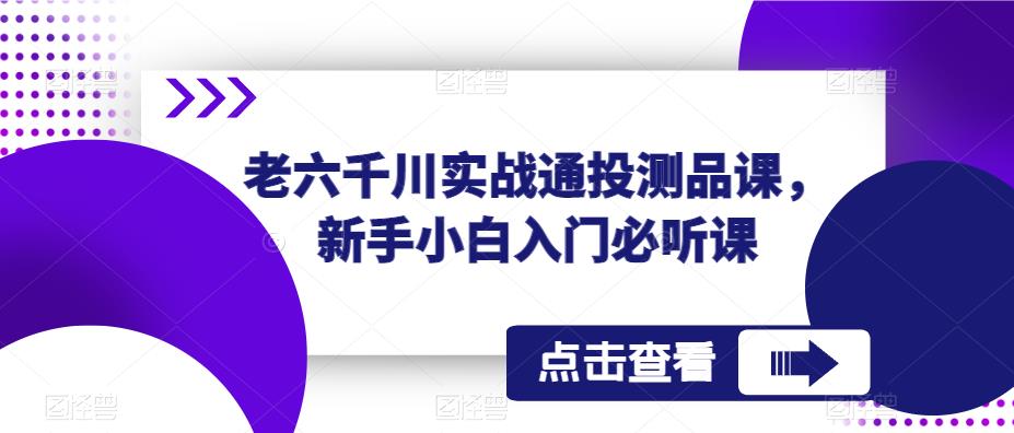 老六千川实战通投测品课，新手小白入门必听课百度网盘