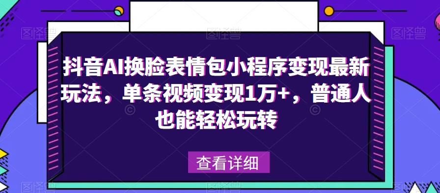 抖音AI换脸表情包小程序变现最新玩法，单条视频变现1万+百度网盘