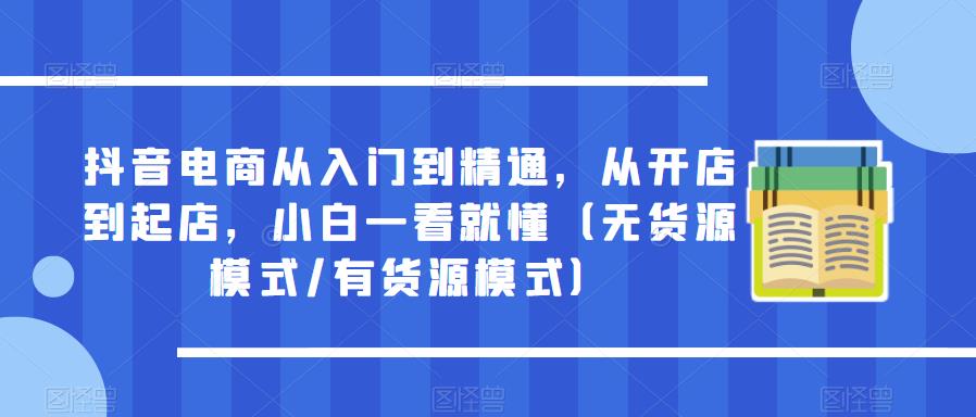 抖音电商从入门到精通，从开店到起店（无货源模式/有货源模式）百度网盘