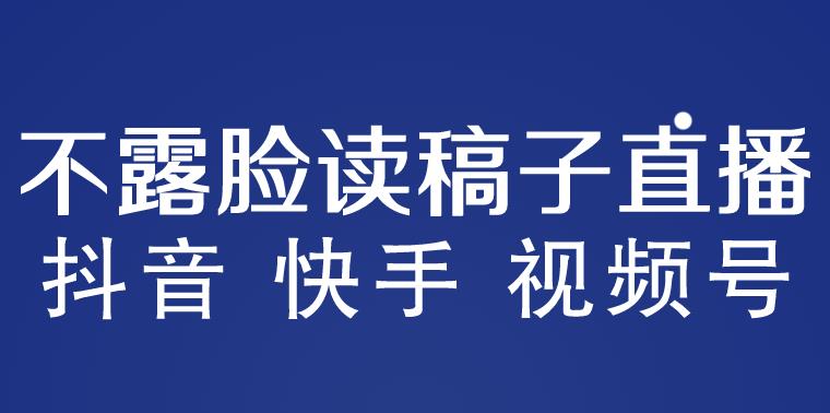 不露脸读稿子直播玩法，抖音快手视频号月入3w详细视频百度网盘