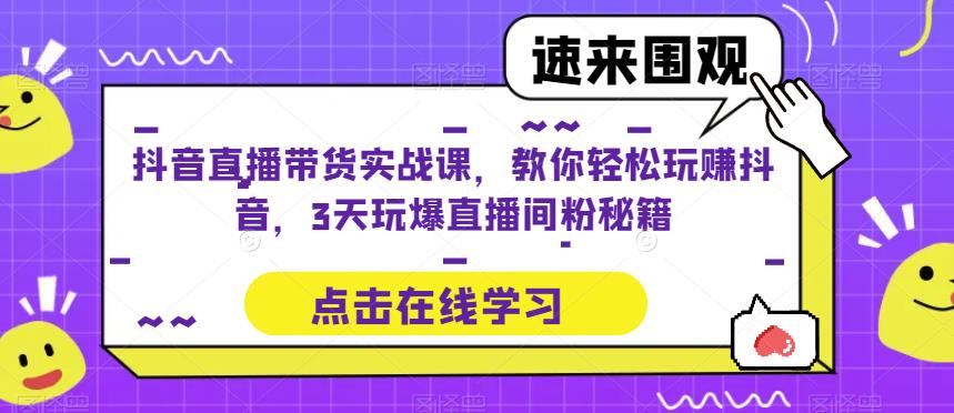 抖音直播带货实战课，教你轻松玩赚抖音，3天玩爆直播间百度网盘