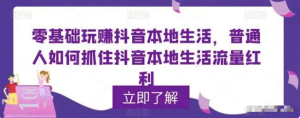 零基础玩赚抖音本地生活，普通人如何抓住抖音本地生活流量红利百度网盘插图