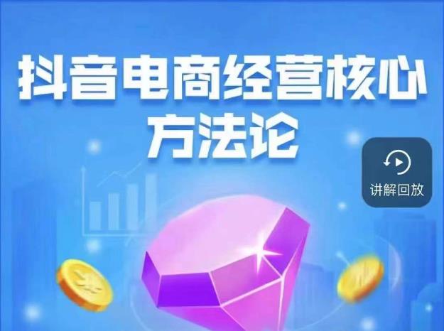 抖音电商经营核心方法论，18节课教你玩转直播带货百度网盘
