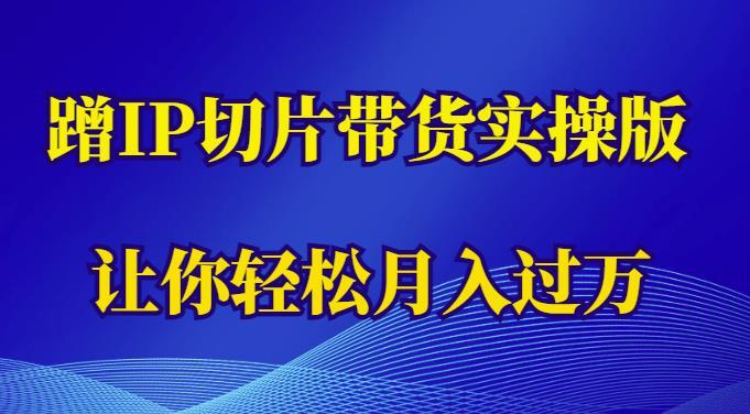 蹭这个IP切片带货实操版轻松月入过万百度网盘