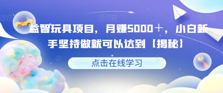 益智玩具项目月赚5000＋，小白新手副业项目百度网盘