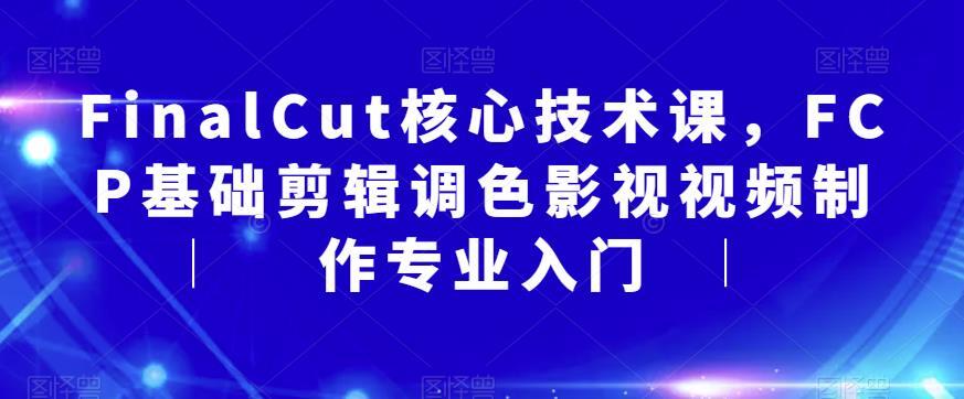 FinalCut核心技术课 FCP基础剪辑调色影视视频制作入门百度网盘