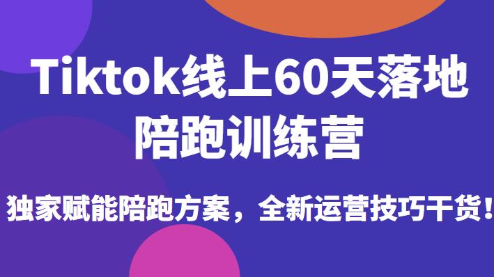 Tiktok线上60天落地陪跑训练营，赋能陪跑方案和运营技巧干货百度网盘