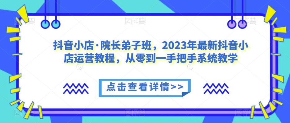 抖音小店・院长弟子班，2023年抖音小店系统教学运营课程百度网盘