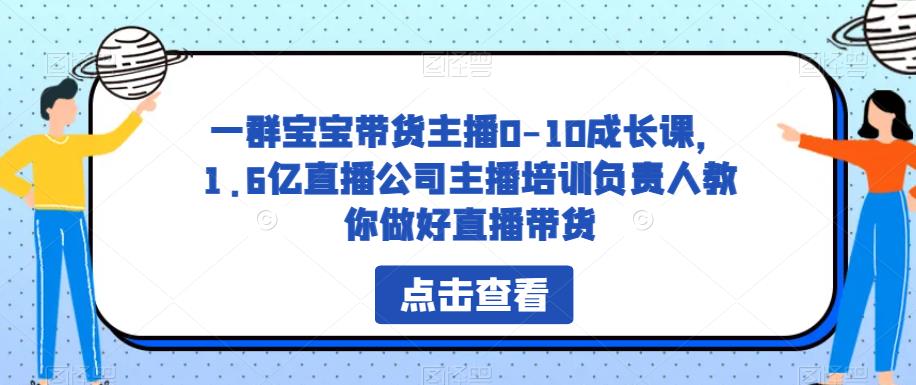 一群宝宝带货主播0-10成长课，直播公司主播培训负责人教直播带货百度网盘