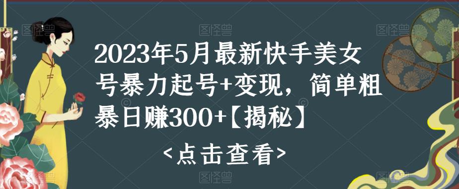 2023年5月最新快手美女号暴力起号+变现，简单粗暴日赚300百度网盘