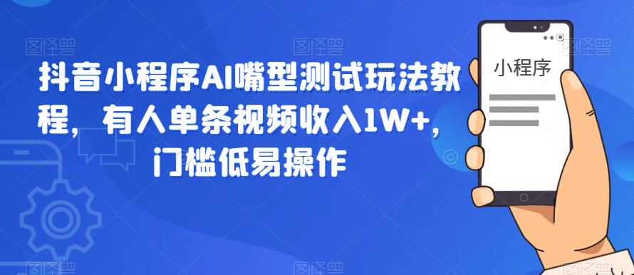 抖音小程序AI嘴型测试玩法教程，单条视频收入1W百度网盘