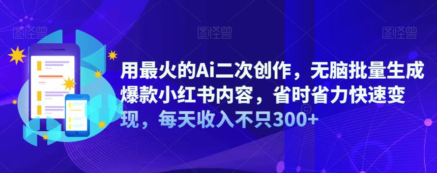 Ai二次创作，批量生成爆款小红书内容快速变现，每天收入300百度网盘
