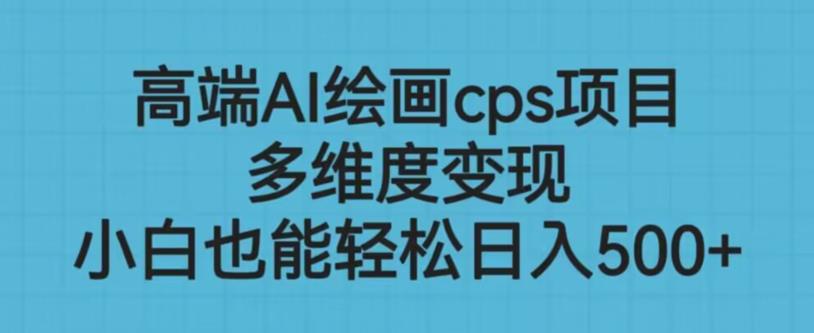 高端AI绘画cps项目，多维度变现0门槛副业项目百度网盘