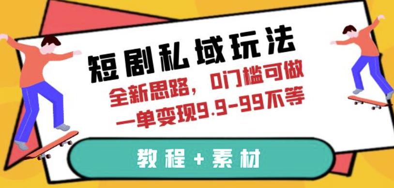 短剧私域全新玩法，0门槛可做，一单变现9.9-99不等（教程+素材）百度网盘