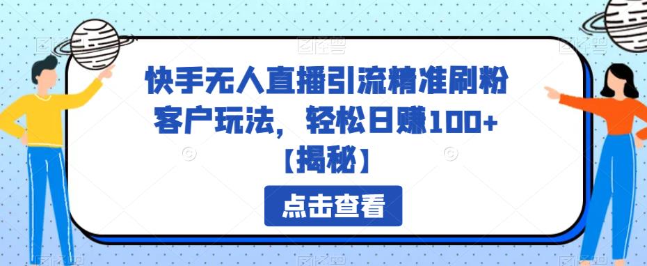 快手无人直播引流精准刷粉客户玩法，轻松日赚100百度网盘
