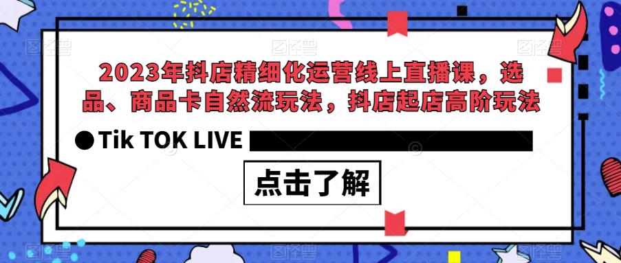 2023年抖店精细化运营线上直播课，选品、商品卡抖店起店自然流玩法百度网盘