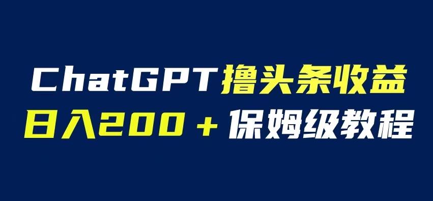 ChatGPT解放双手撸头条收益，自媒体小白无门槛操作日入200保姆级教程百度网盘