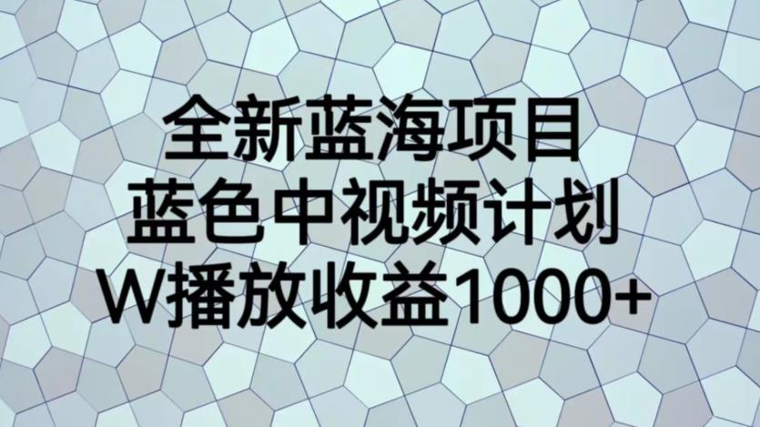 蓝色中视频计划蓝海项目，1W播放量1000+百度网盘