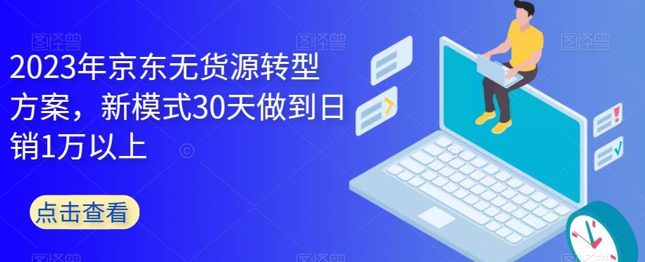 2023年京东无货源转型方案，新模式30天日销1万百度网盘