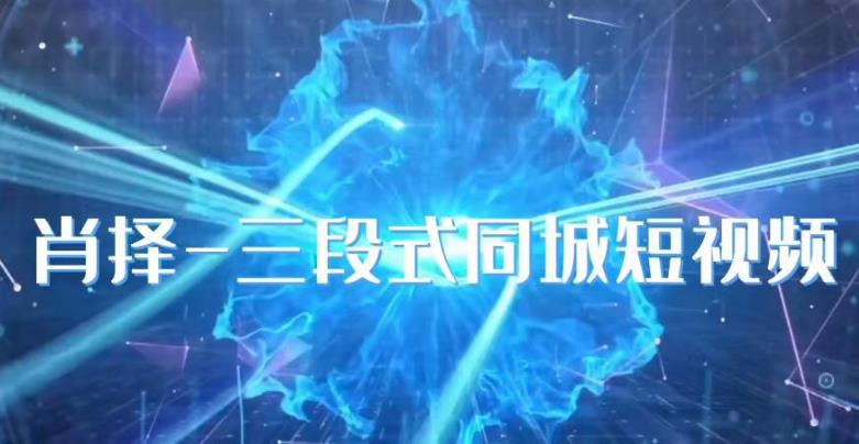 肖择-抖音同城短视频，三段式同城短视频实操百度网盘