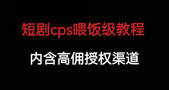 短剧cps喂饭级教学，包含高佣授权渠道百度网盘