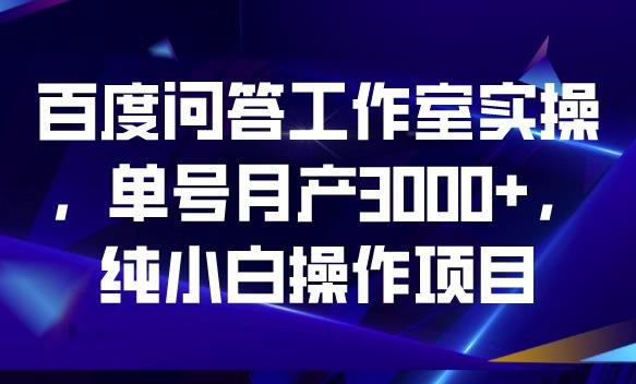 百度问答工作室实操，0门槛小白副业项目单号收入3000百度网盘