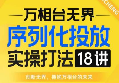 【万相台无界】序列化投放实操18讲线上实战班百度网盘