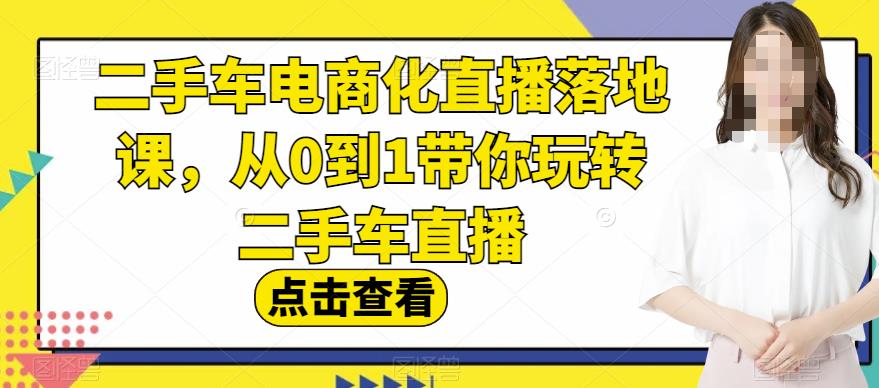 二手车电商化直播落地课，从0到1玩转二手车直播百度网盘