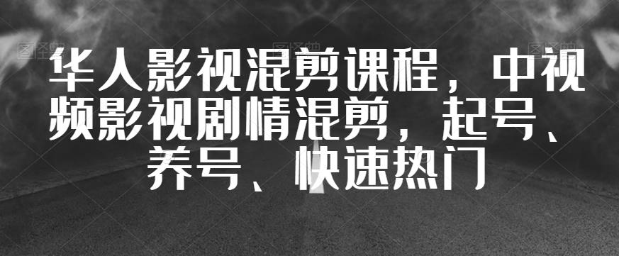 华人影视混剪课程，中视频影视剧情混剪，起号、养号、上热门