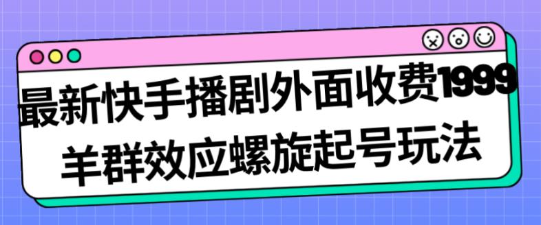 快手播剧收费1999羊群效应螺旋起号玩法配合流量百度网盘