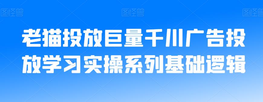 老猫投放巨量千川广告投放学习实操系列基础逻辑百度网盘