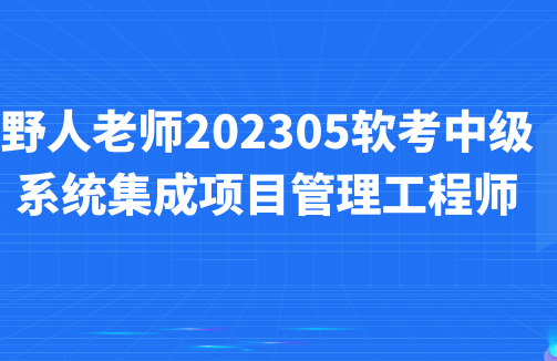 野人老师.202305.软考中级系统集成项目管理工程师百度网盘