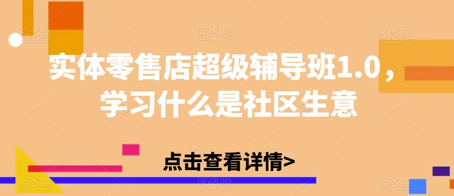 实体零售店超级辅导班1.0，学习什么是社区生意百度网盘