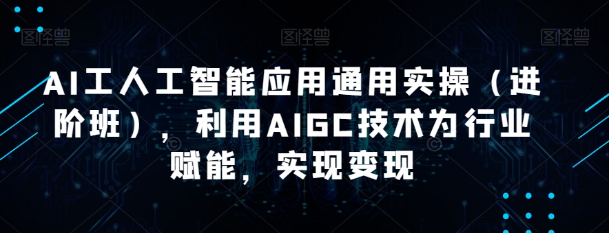 AI工人工智能应用通用实操（进阶班），利用AIGC技术为行业赋能变现百度网盘