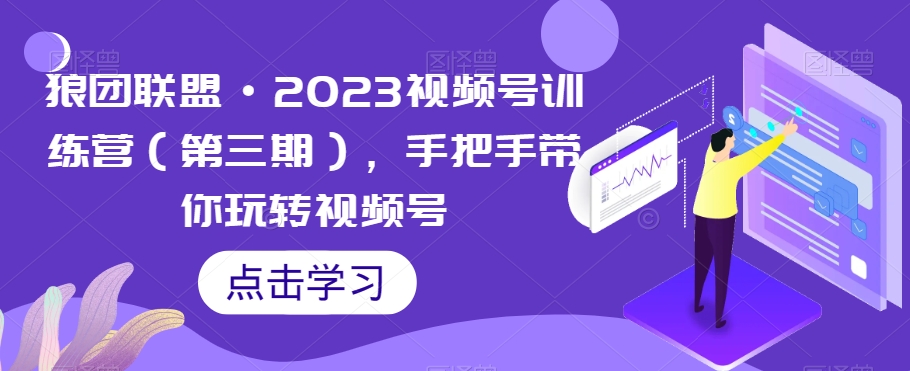 狼团联盟・2023视频号训练营（第三期）玩转视频号百度网盘