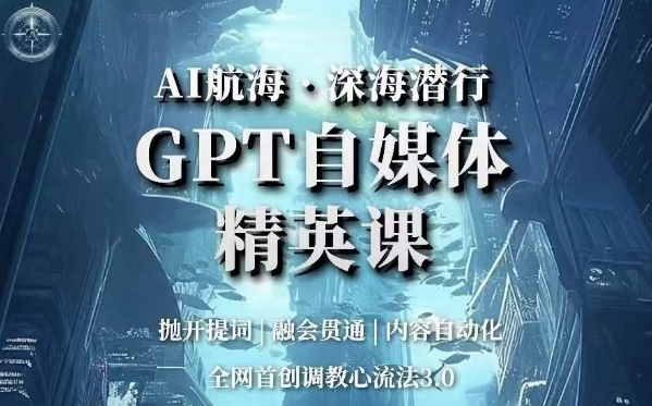 AI航海・深海潜行，GPT自媒体精英课调教心流法3.0百度网盘