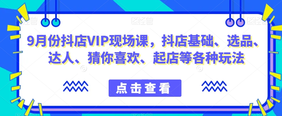 9月份抖店VIP现场课，抖音小店基础选品达人起店玩法百度网盘