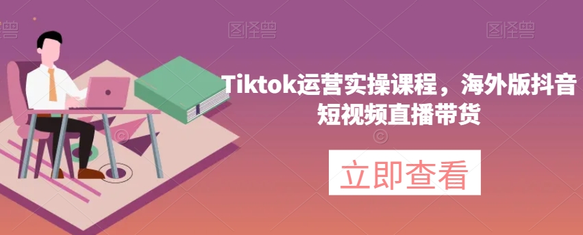 Tiktok运营实操课程，海外版抖音短视频直播带货百度网盘