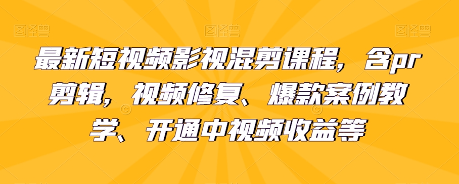 最新短视频影视混剪课程，pr剪辑，视频修复、爆款案例百度网盘