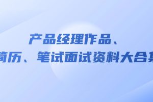 产品经理作品、简历、笔试面试资料大合集百度网盘