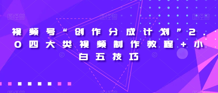 视频号“创作分成计划”2.0四大类视频制作教程+小白五技巧百度网盘