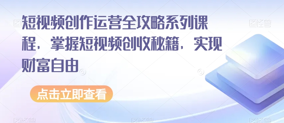 短视频创作运营全攻略系列课程，掌握短视频创收秘籍百度网盘