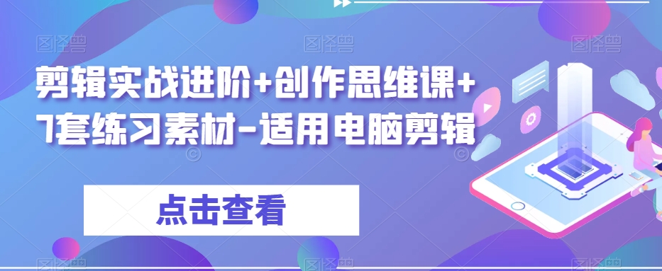 剪辑实战进阶+创作思维课+7套电脑剪辑练习素材百度网盘