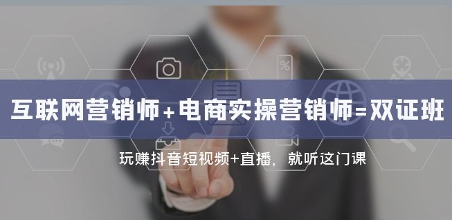 互联网・营销师+电商实操营销师=双证班：抖音短视频直播百度网盘