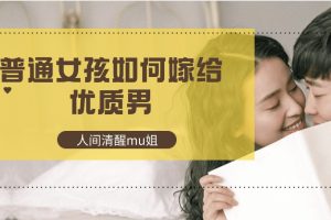 【人间清醒mu姐】普通女孩如何嫁给优质男百度网盘