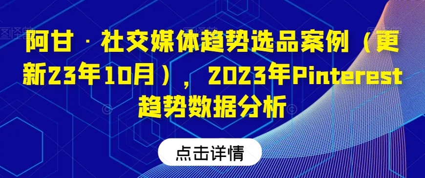 阿甘・社交媒体趋势选品案例（更新23年10月），2023年Pinterest趋势数据分析
