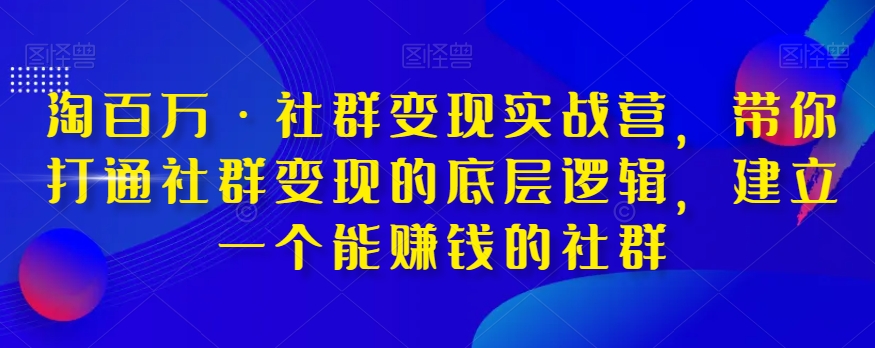 淘百万・社群变现实战营，打通社群变现底层逻辑，提高运营能力
